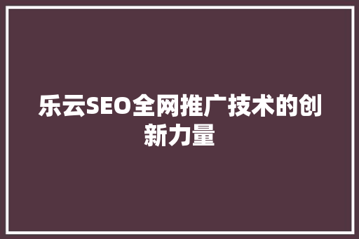 乐云SEO全网推广技术的创新力量