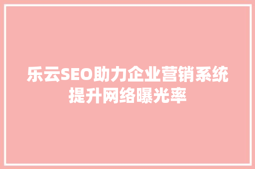 乐云SEO助力企业营销系统提升网络曝光率