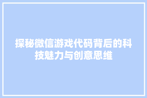 探秘微信游戏代码背后的科技魅力与创意思维