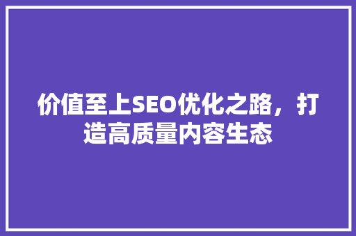 价值至上SEO优化之路，打造高质量内容生态