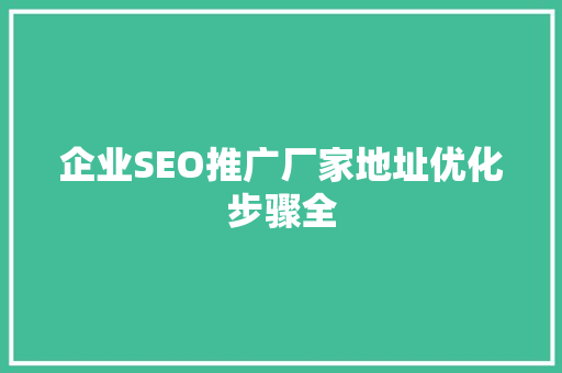 企业SEO推广厂家地址优化步骤全