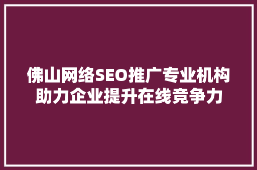佛山网络SEO推广专业机构助力企业提升在线竞争力
