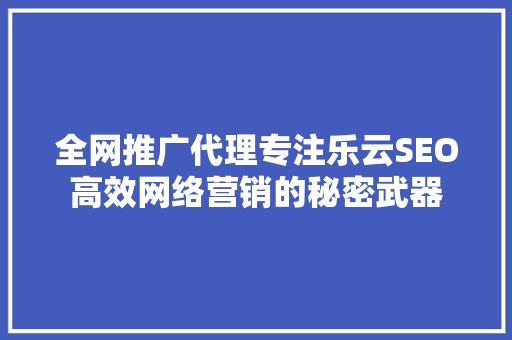 全网推广代理专注乐云SEO高效网络营销的秘密武器