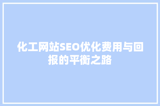 化工网站SEO优化费用与回报的平衡之路