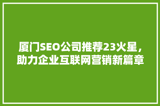 厦门SEO公司推荐23火星，助力企业互联网营销新篇章