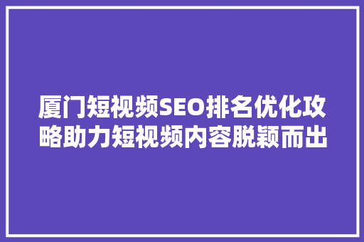 厦门短视频SEO排名优化攻略助力短视频内容脱颖而出