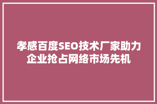 孝感百度SEO技术厂家助力企业抢占网络市场先机  第1张