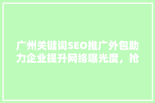 广州关键词SEO推广外包助力企业提升网络曝光度，抢占市场先机