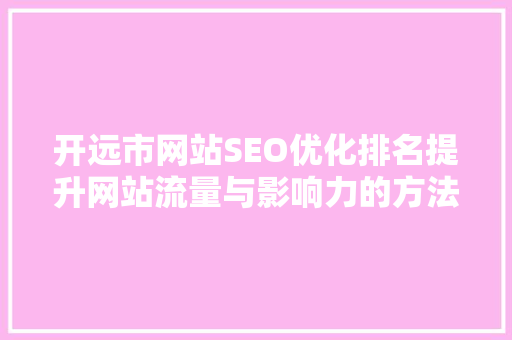 开远市网站SEO优化排名提升网站流量与影响力的方法