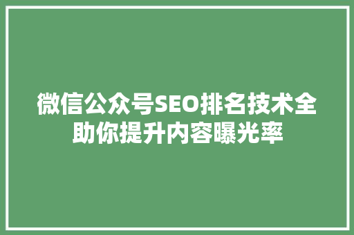 微信公众号SEO排名技术全助你提升内容曝光率