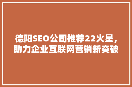 德阳SEO公司推荐22火星，助力企业互联网营销新突破  第1张