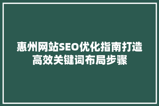 惠州网站SEO优化指南打造高效关键词布局步骤