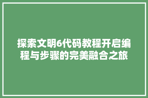探索文明6代码教程开启编程与步骤的完美融合之旅