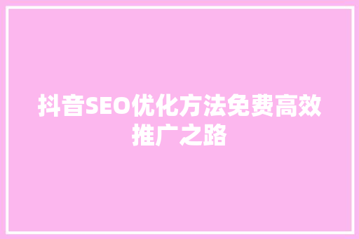 抖音SEO优化方法免费高效推广之路
