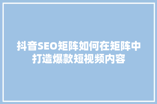 抖音SEO矩阵如何在矩阵中打造爆款短视频内容