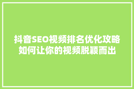 抖音SEO视频排名优化攻略如何让你的视频脱颖而出