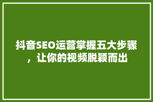 抖音SEO运营掌握五大步骤，让你的视频脱颖而出