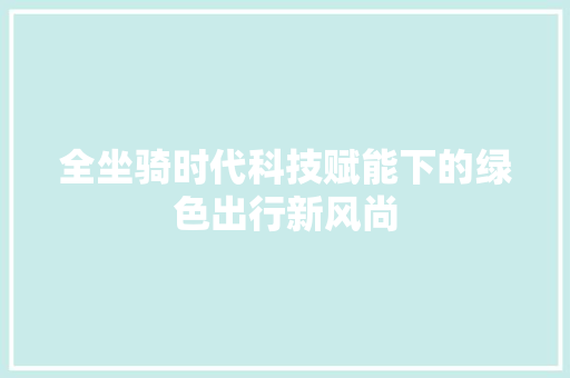 全坐骑时代科技赋能下的绿色出行新风尚