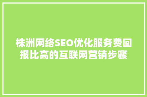 株洲网络SEO优化服务费回报比高的互联网营销步骤