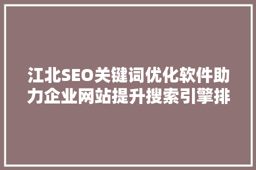 江北SEO关键词优化软件助力企业网站提升搜索引擎排名