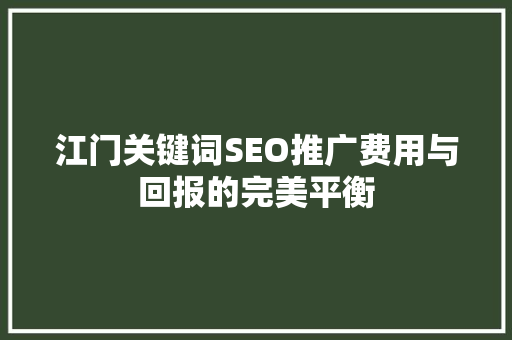 江门关键词SEO推广费用与回报的完美平衡