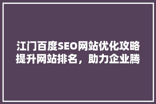 江门百度SEO网站优化攻略提升网站排名，助力企业腾飞