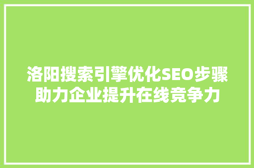 洛阳搜索引擎优化SEO步骤助力企业提升在线竞争力