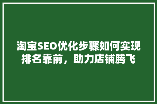 淘宝SEO优化步骤如何实现排名靠前，助力店铺腾飞
