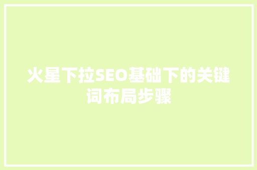 火星下拉SEO基础下的关键词布局步骤