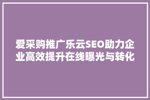 爱采购推广乐云SEO助力企业高效提升在线曝光与转化