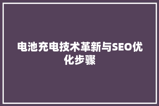 电池充电技术革新与SEO优化步骤