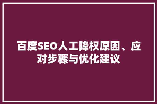 百度SEO人工降权原因、应对步骤与优化建议