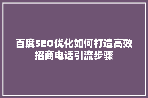 百度SEO优化如何打造高效招商电话引流步骤