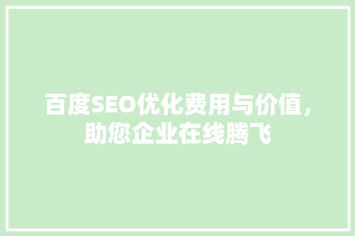 百度SEO优化费用与价值，助您企业在线腾飞