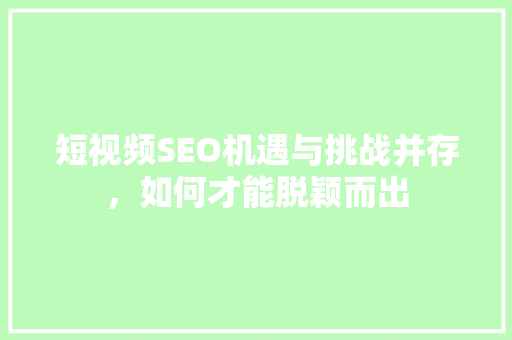 短视频SEO机遇与挑战并存，如何才能脱颖而出