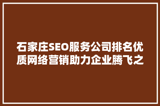 石家庄SEO服务公司排名优质网络营销助力企业腾飞之路