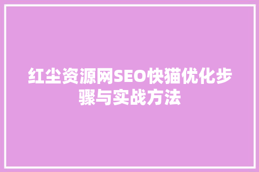 红尘资源网SEO快猫优化步骤与实战方法