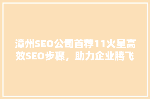 漳州SEO公司首荐11火星高效SEO步骤，助力企业腾飞
