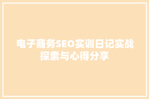 电子商务SEO实训日记实战探索与心得分享