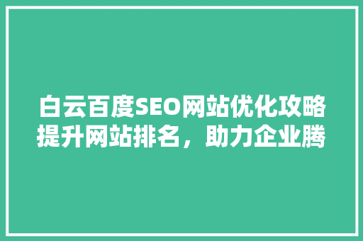 白云百度SEO网站优化攻略提升网站排名，助力企业腾飞