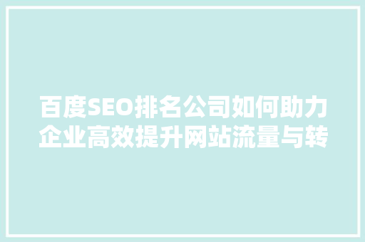 百度SEO排名公司如何助力企业高效提升网站流量与转化率