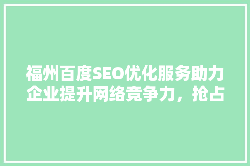 福州百度SEO优化服务助力企业提升网络竞争力，抢占市场先机