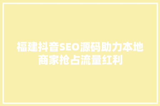 福建抖音SEO源码助力本地商家抢占流量红利