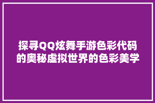 探寻QQ炫舞手游色彩代码的奥秘虚拟世界的色彩美学