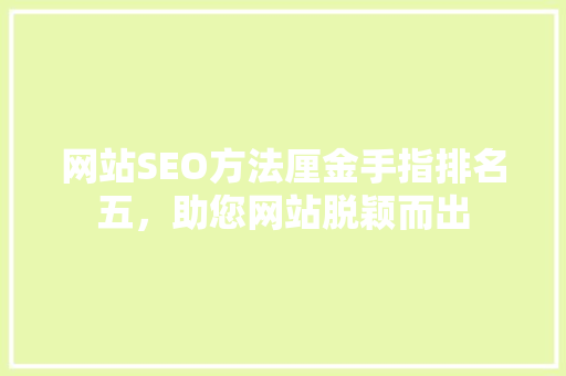网站SEO方法厘金手指排名五，助您网站脱颖而出