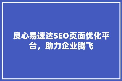 良心易速达SEO页面优化平台，助力企业腾飞