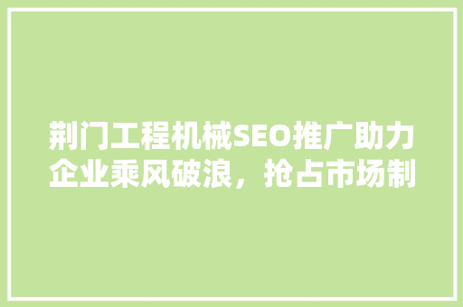荆门工程机械SEO推广助力企业乘风破浪，抢占市场制高点