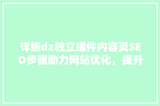 详细dz独立插件内容页SEO步骤助力网站优化，提升搜索引擎排名