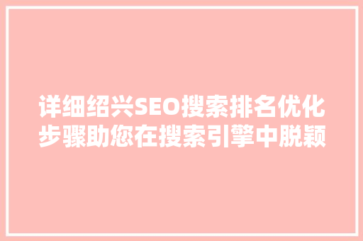 详细绍兴SEO搜索排名优化步骤助您在搜索引擎中脱颖而出