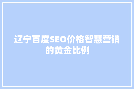 辽宁百度SEO价格智慧营销的黄金比例